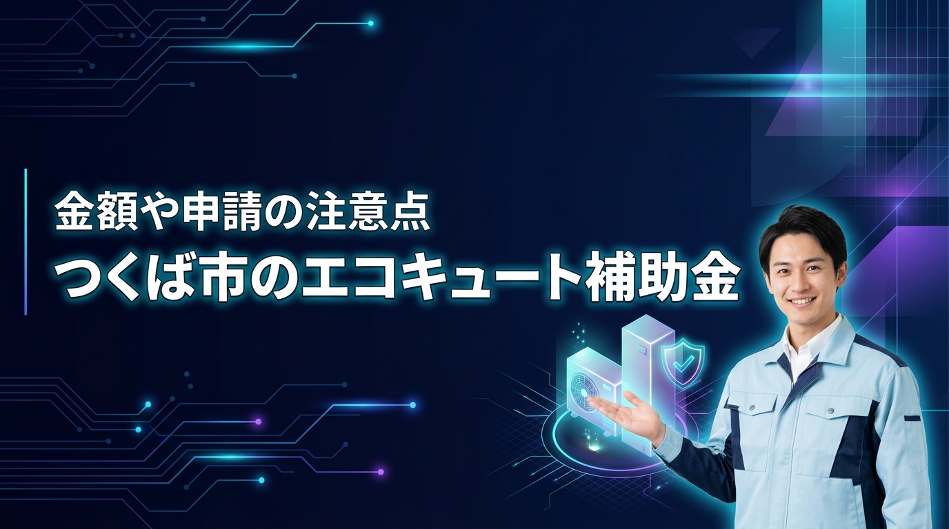 つくば市でエコキュート補助金はいくら貰える？2026年の申請条件と注意点