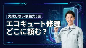 エコキュートの修理はどこに頼むべき？おすすめの依頼先5選と失敗しない判断基準