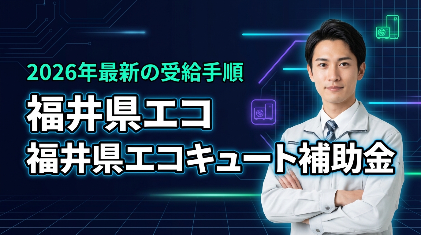 2026年最新｜福井県のエコキュート補助金を確実に受給する5つの手順