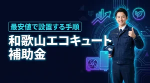 【損したくない方へ】和歌山でエコキュートの補助金を使い最安値で設置する全手順