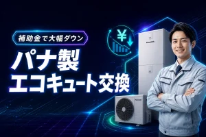 パナソニックエコキュート交換費用、補助金で大幅ダウン！専門業者に頼む理由
