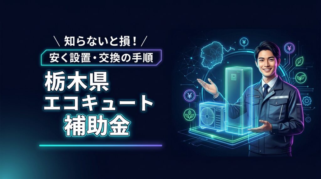 知らないと損！栃木県でエコキュートの補助金を使って安く設置・交換する全手順