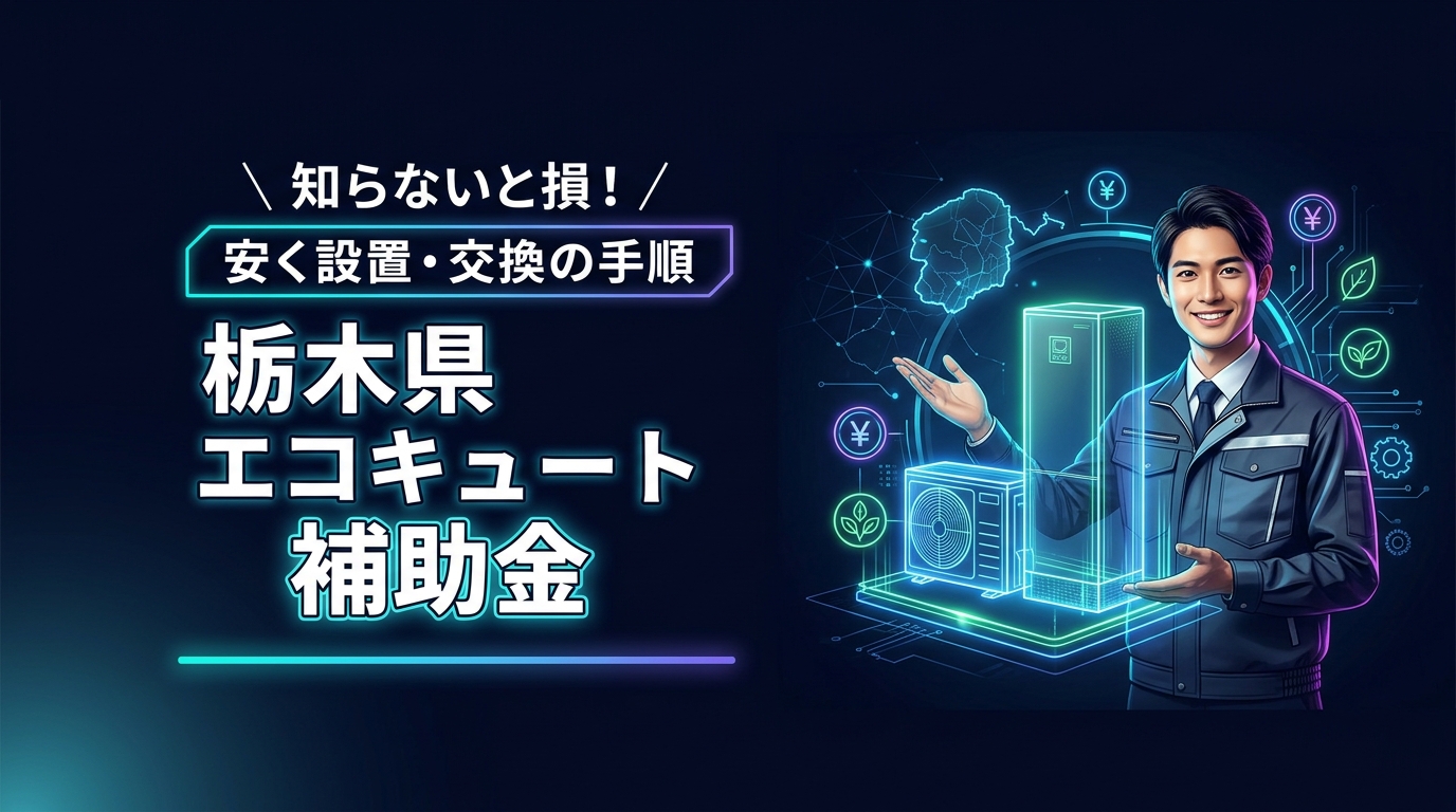 知らないと損！栃木県でエコキュートの補助金を使って安く設置・交換する全手順