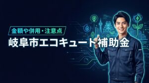 岐阜市でエコキュートの補助金はいくら貰える？国との併用や申請の注意点を確認